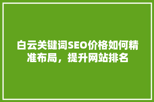 白云关键词SEO价格如何精准布局，提升网站排名