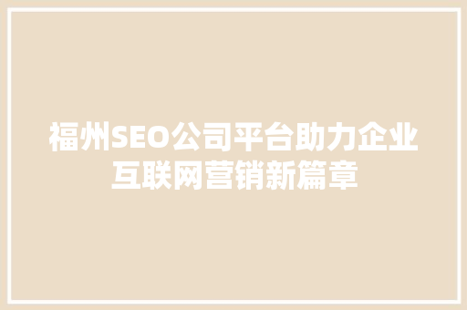福州SEO公司平台助力企业互联网营销新篇章  第1张