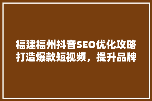 福建福州抖音SEO优化攻略打造爆款短视频，提升品牌影响力