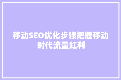移动SEO优化步骤把握移动时代流量红利  第1张