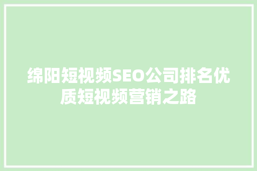 绵阳短视频SEO公司排名优质短视频营销之路