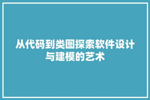 从代码到类图探索软件设计与建模的艺术  第1张