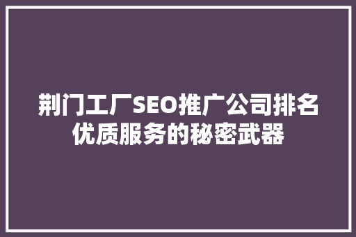 荆门工厂SEO推广公司排名优质服务的秘密武器