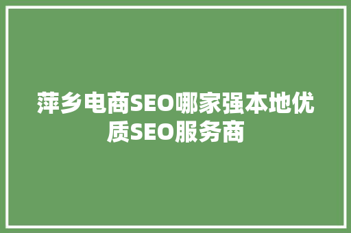 萍乡电商SEO哪家强本地优质SEO服务商