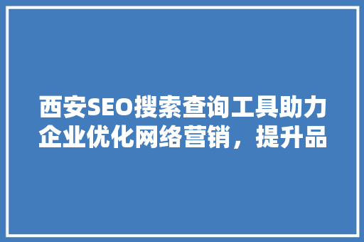 西安SEO搜索查询工具助力企业优化网络营销，提升品牌影响力  第1张