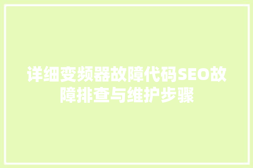详细变频器故障代码SEO故障排查与维护步骤