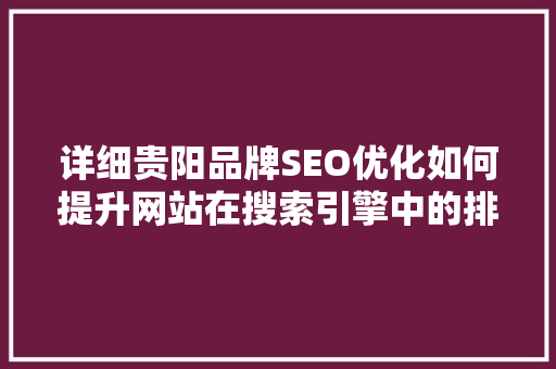 详细贵阳品牌SEO优化如何提升网站在搜索引擎中的排名  第1张