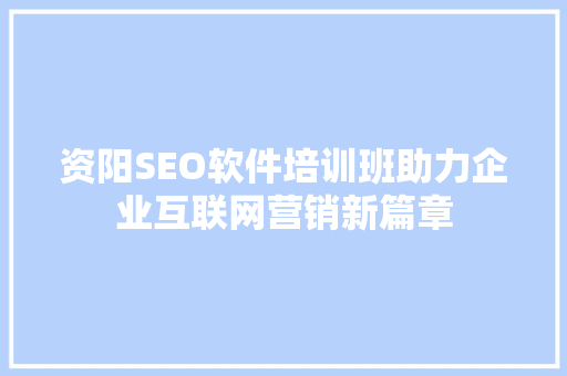 资阳SEO软件培训班助力企业互联网营销新篇章  第1张