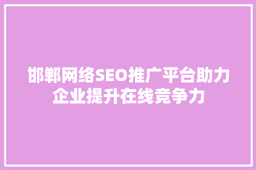 邯郸网络SEO推广平台助力企业提升在线竞争力