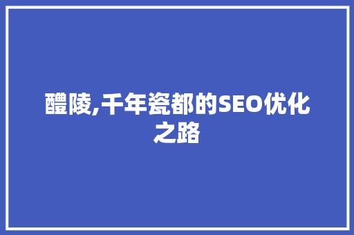 醴陵,千年瓷都的SEO优化之路