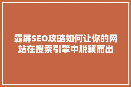 霸屏SEO攻略如何让你的网站在搜索引擎中脱颖而出