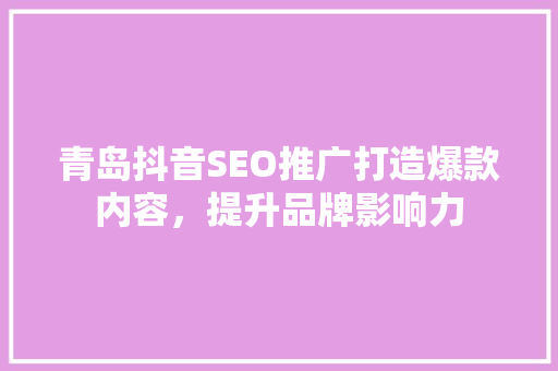 青岛抖音SEO推广打造爆款内容，提升品牌影响力