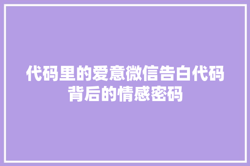 代码里的爱意微信告白代码背后的情感密码  第1张