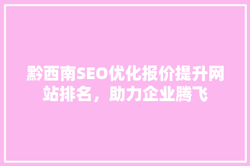 黔西南SEO优化报价提升网站排名，助力企业腾飞