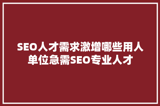 SEO人才需求激增哪些用人单位急需SEO专业人才