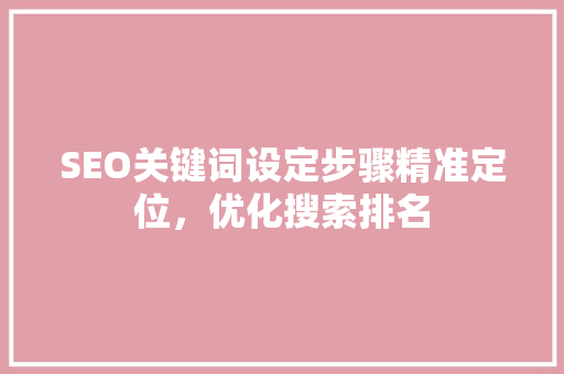 SEO关键词设定步骤精准定位，优化搜索排名