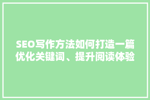 SEO写作方法如何打造一篇优化关键词、提升阅读体验的文章