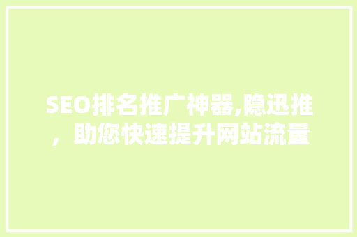 SEO排名推广神器,隐迅推，助您快速提升网站流量