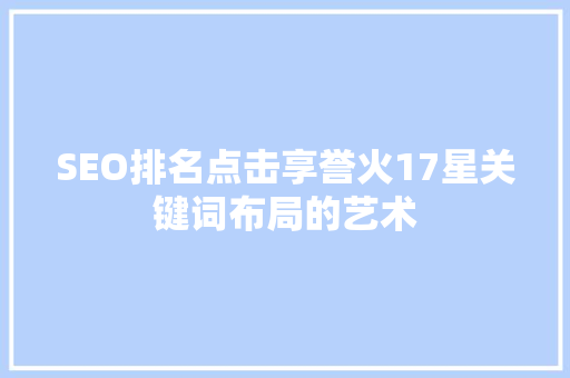 SEO排名点击享誉火17星关键词布局的艺术