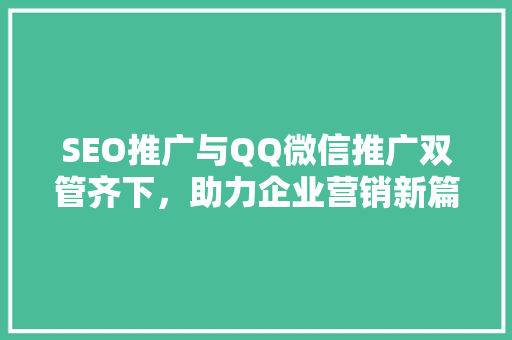 SEO推广与QQ微信推广双管齐下，助力企业营销新篇章