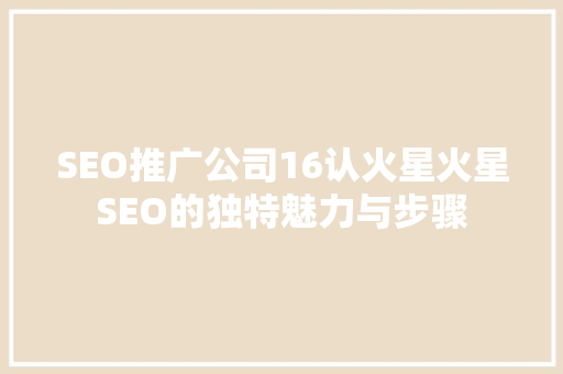 SEO推广公司16认火星火星SEO的独特魅力与步骤
