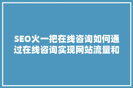 SEO火一把在线咨询如何通过在线咨询实现网站流量和品牌价值的双重提升