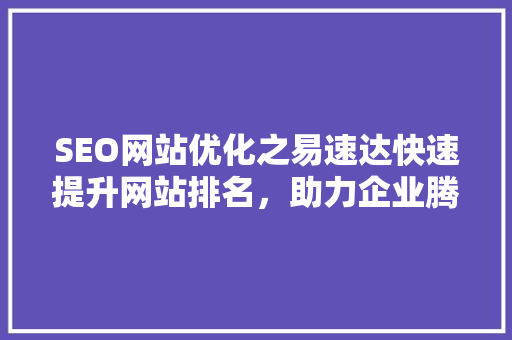 SEO网站优化之易速达快速提升网站排名，助力企业腾飞
