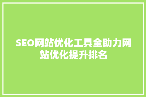 SEO网站优化工具全助力网站优化提升排名