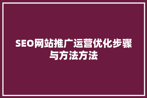 SEO网站推广运营优化步骤与方法方法