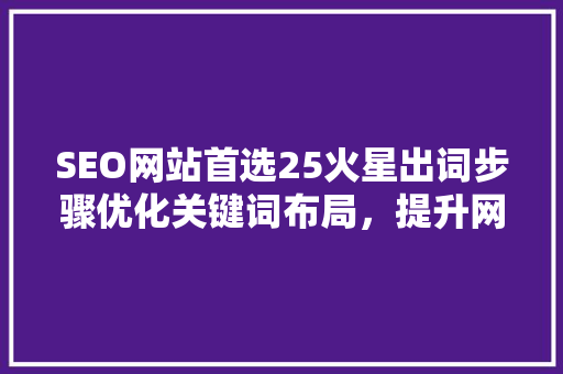 SEO网站首选25火星出词步骤优化关键词布局，提升网站排名