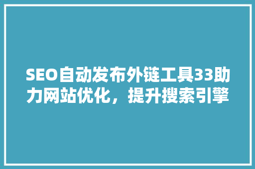SEO自动发布外链工具33助力网站优化，提升搜索引擎排名