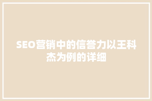 SEO营销中的信誉力以王科杰为例的详细