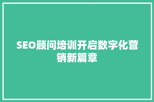 SEO顾问培训开启数字化营销新篇章