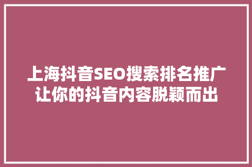上海抖音SEO搜索排名推广让你的抖音内容脱颖而出
