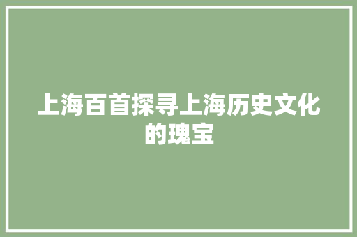 上海百首探寻上海历史文化的瑰宝  第1张