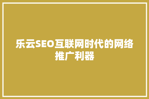 乐云SEO互联网时代的网络推广利器