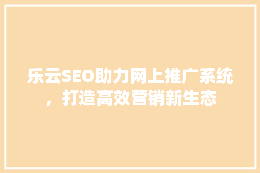 乐云SEO助力网上推广系统，打造高效营销新生态