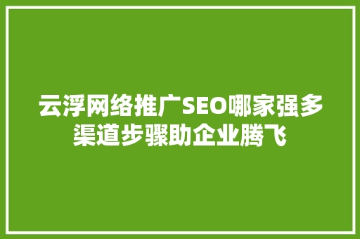 云浮网络推广SEO哪家强多渠道步骤助企业腾飞