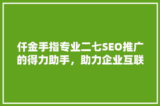 仟金手指专业二七SEO推广的得力助手，助力企业互联网腾飞