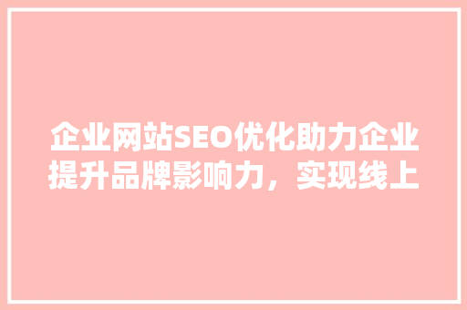 企业网站SEO优化助力企业提升品牌影响力，实现线上营销新突破