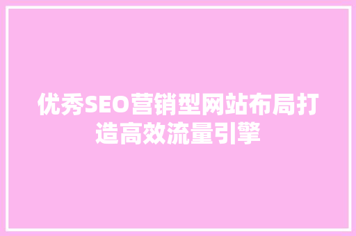 优秀SEO营销型网站布局打造高效流量引擎