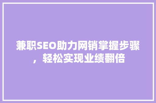 兼职SEO助力网销掌握步骤，轻松实现业绩翻倍