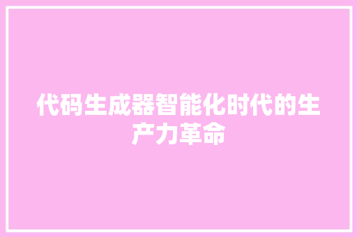 代码生成器智能化时代的生产力革命