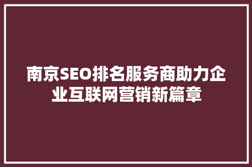 南京SEO排名服务商助力企业互联网营销新篇章