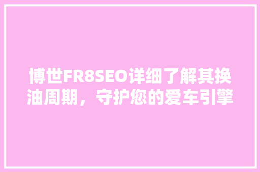 博世FR8SEO详细了解其换油周期，守护您的爱车引擎健康
