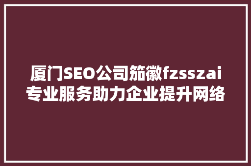 厦门SEO公司笳徽fzsszai专业服务助力企业提升网络竞争力