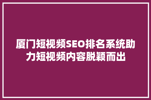 厦门短视频SEO排名系统助力短视频内容脱颖而出