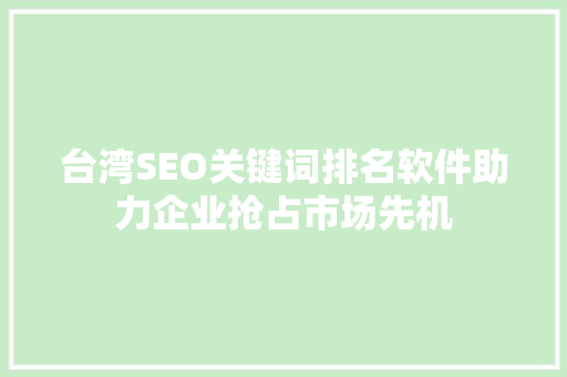 台湾SEO关键词排名软件助力企业抢占市场先机  第1张