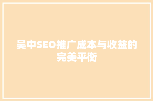 吴中SEO推广成本与收益的完美平衡