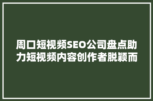 周口短视频SEO公司盘点助力短视频内容创作者脱颖而出